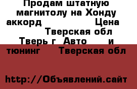 Продам штатную магнитолу на Хонду аккорд intro 2688. › Цена ­ 15 000 - Тверская обл., Тверь г. Авто » GT и тюнинг   . Тверская обл.